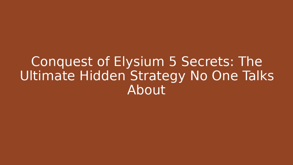 Conquest of Elysium 5 Secrets: The Ultimate Hidden Strategy No One Talks About
