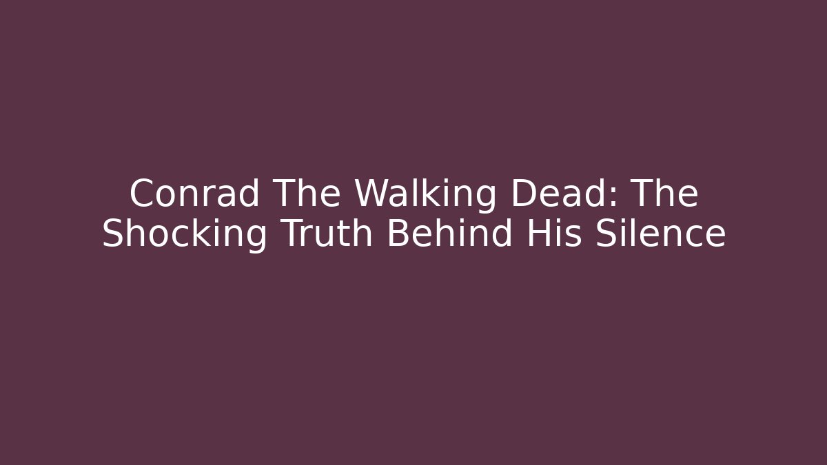 Conrad The Walking Dead: The Shocking Truth Behind His Silence