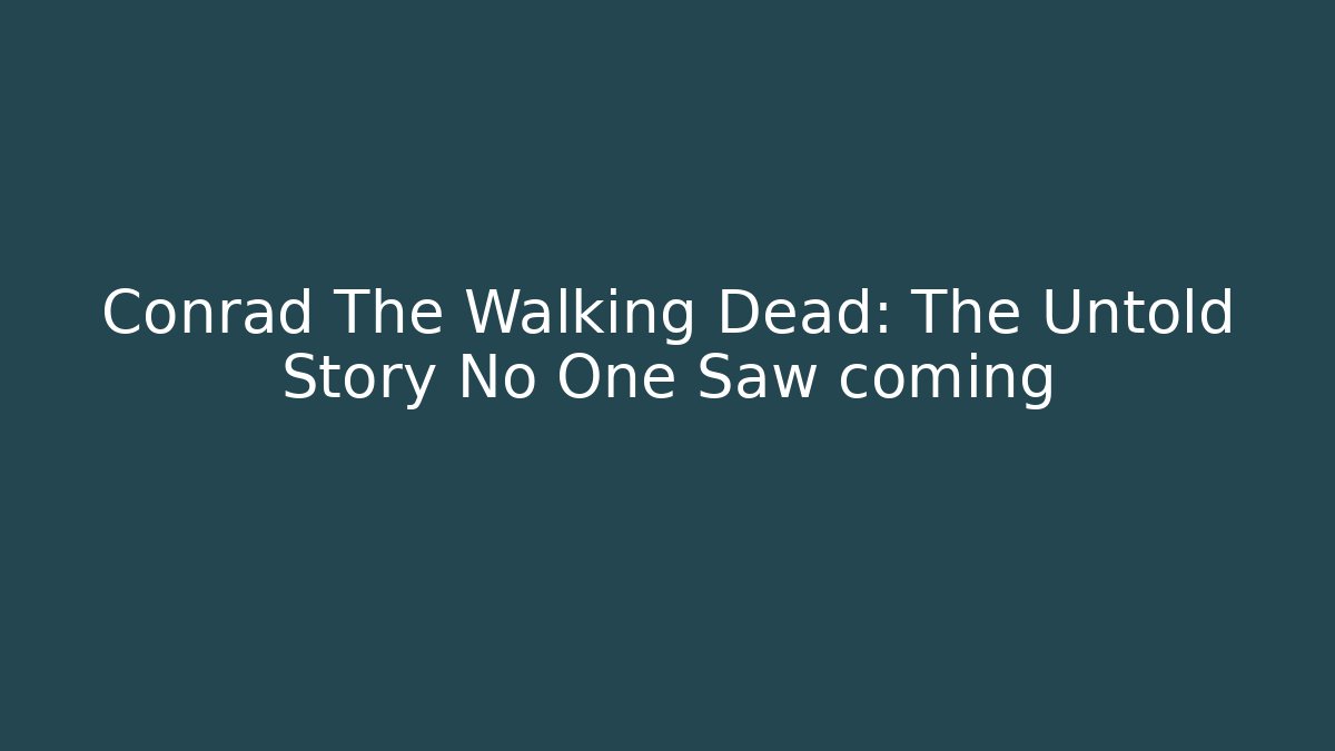 Conrad The Walking Dead: The Untold Story No One Saw coming
