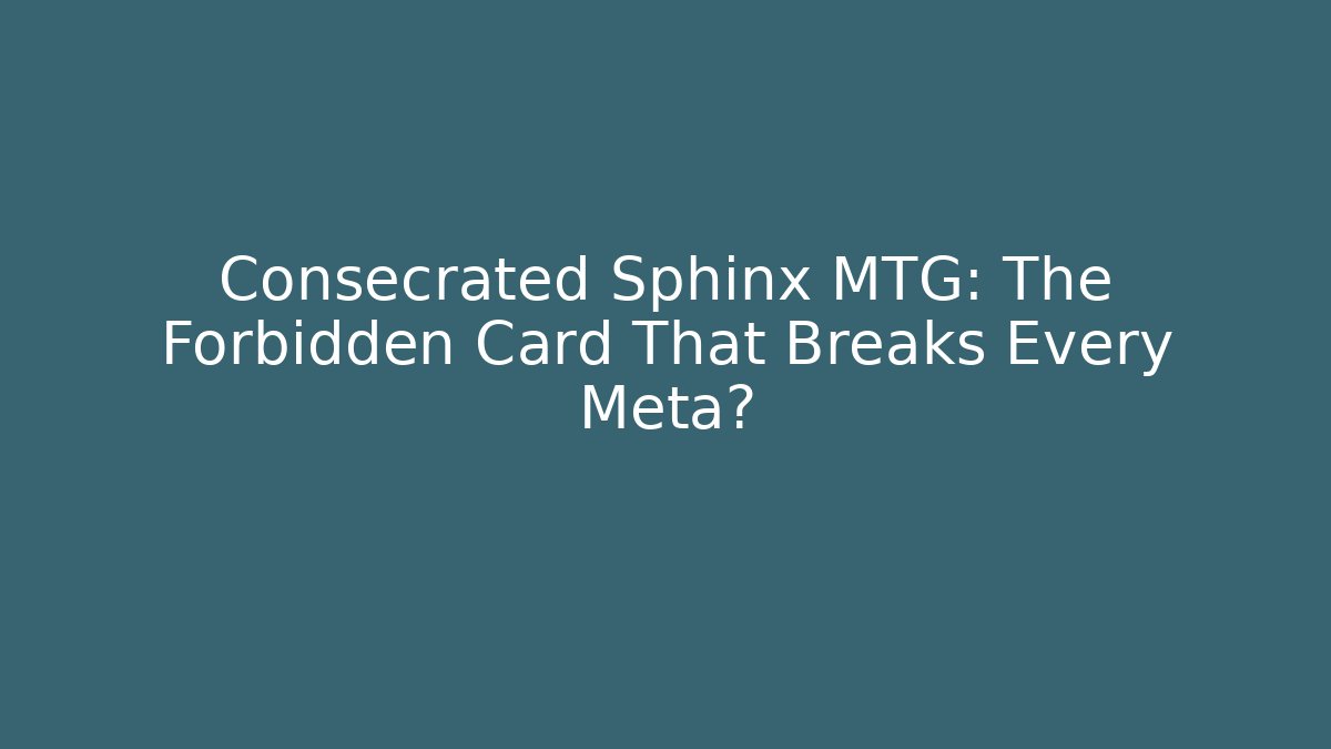 Consecrated Sphinx MTG: The Forbidden Card That Breaks Every Meta?
