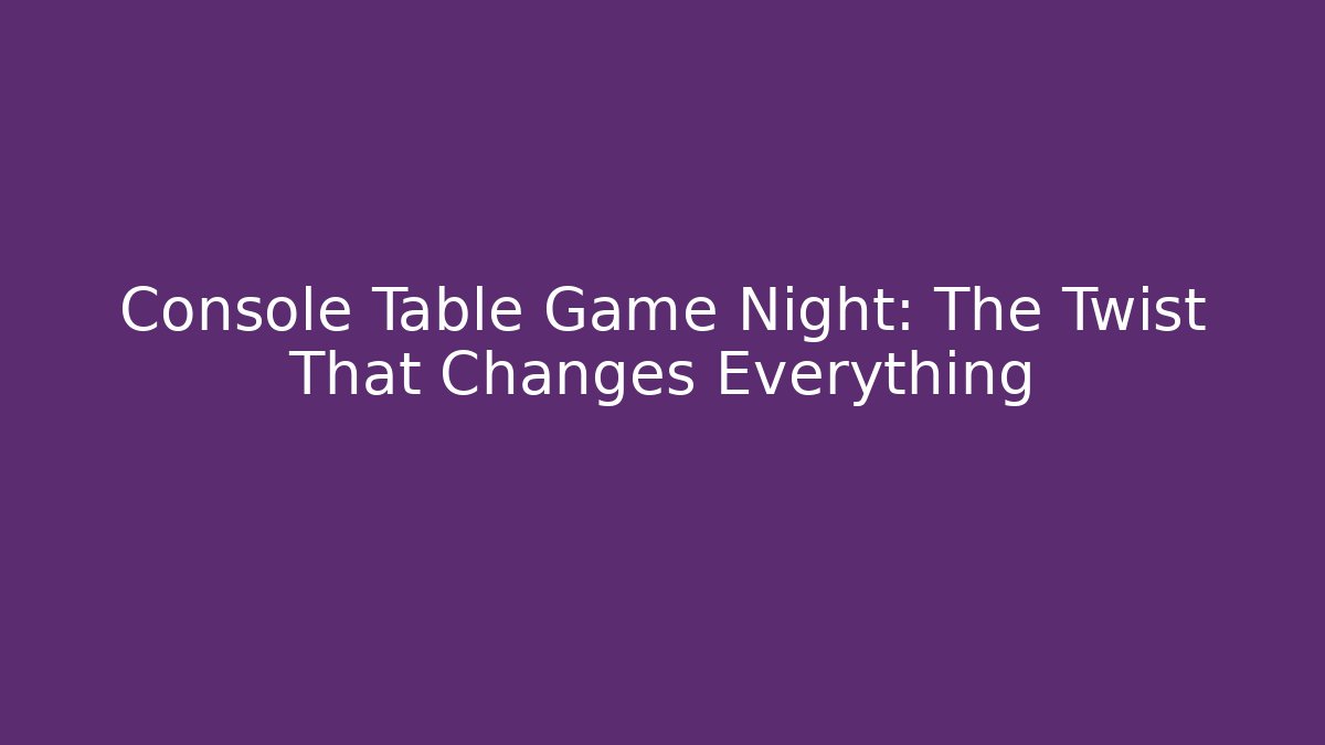 Console Table Game Night: The Twist That Changes Everything