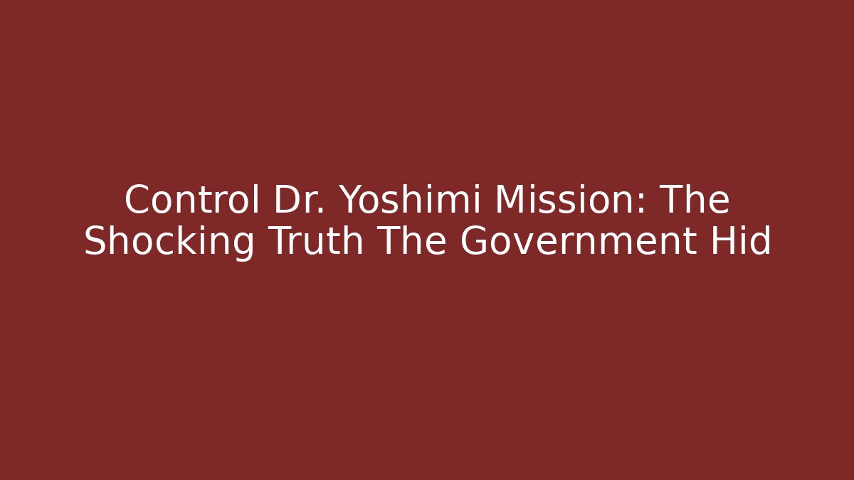 Control Dr. Yoshimi Mission: The Shocking Truth The Government Hid