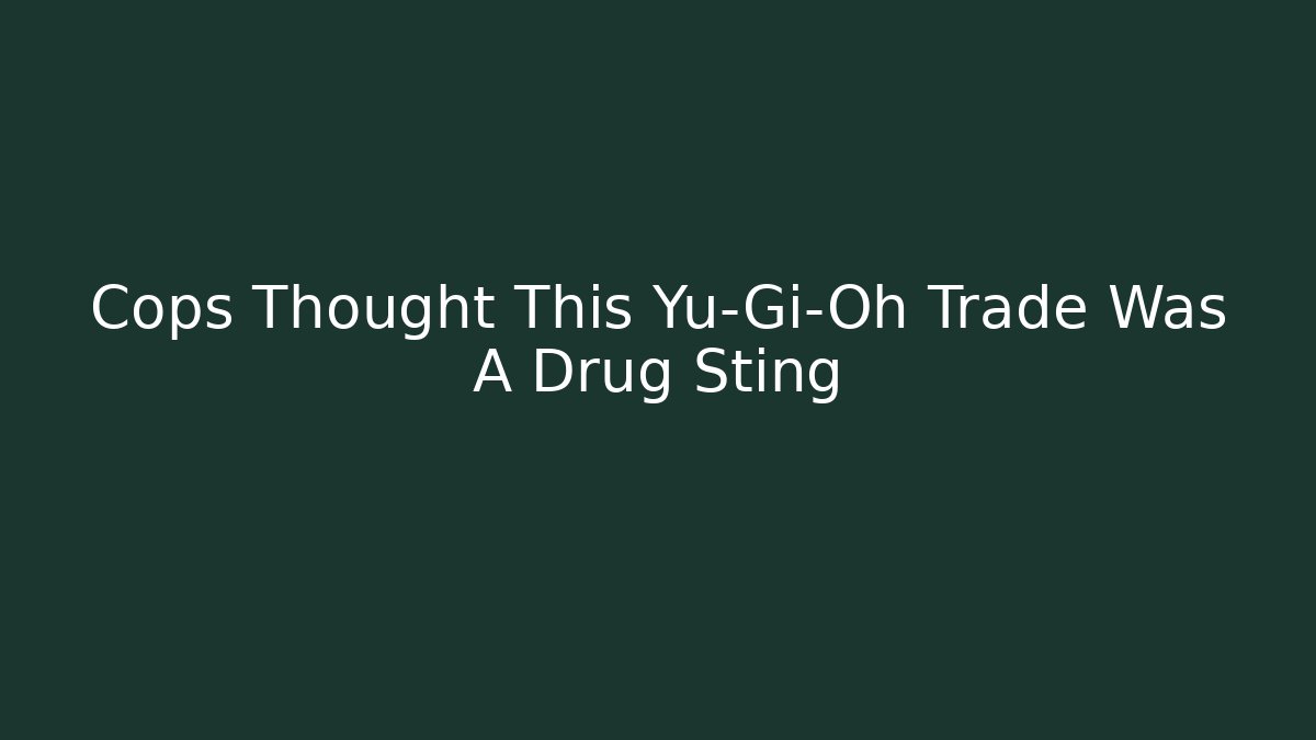Cops Thought This Yu-Gi-Oh Trade Was A Drug Sting