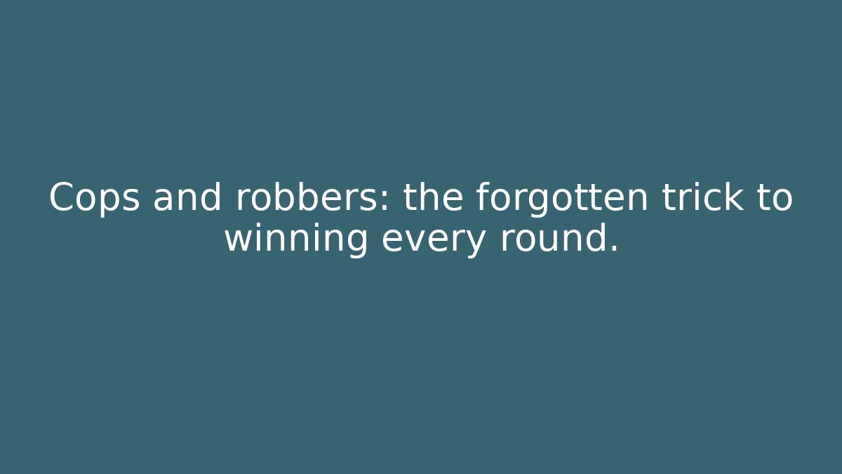 Cops and robbers: the forgotten trick to winning every round.