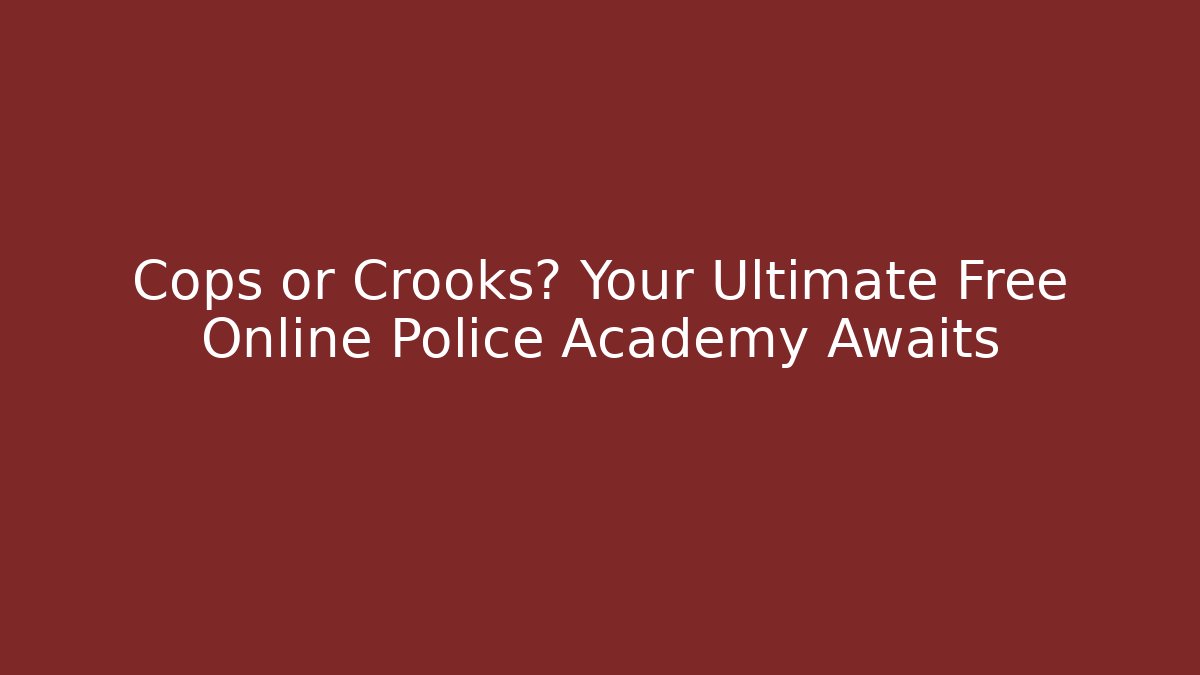Cops or Crooks? Your Ultimate Free Online Police Academy Awaits