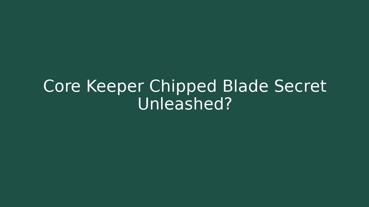 Core Keeper Chipped Blade Secret Unleashed?