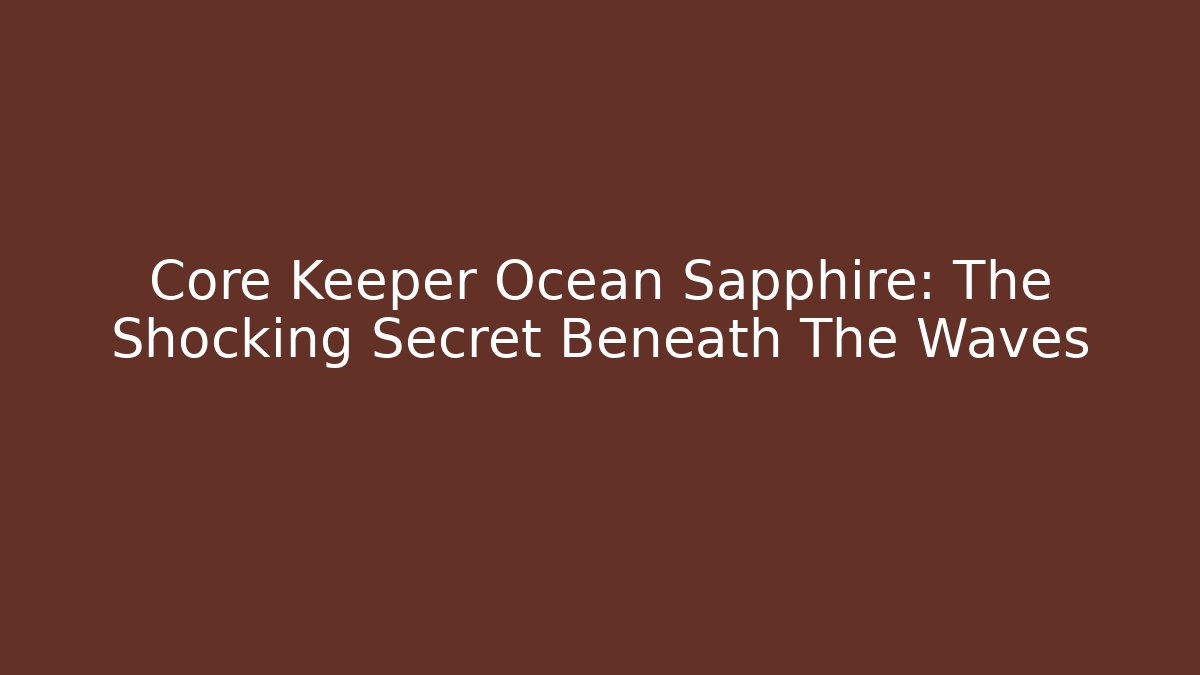 Core Keeper Ocean Sapphire: The Shocking Secret Beneath The Waves