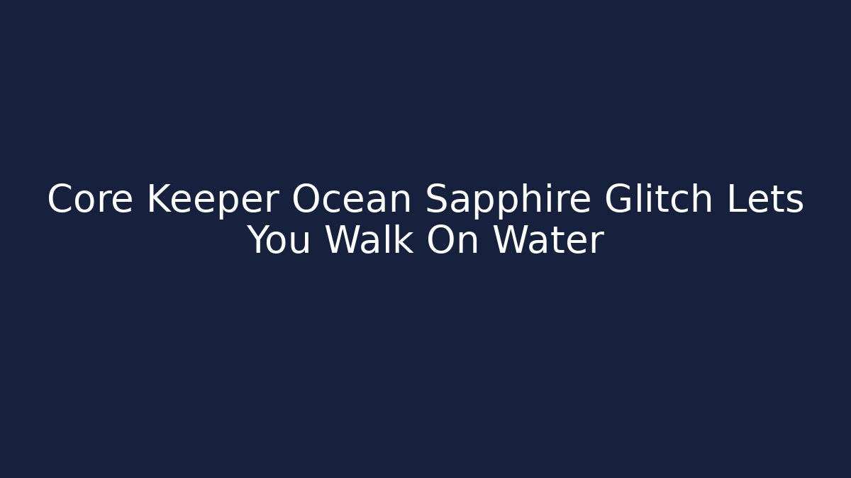 Core Keeper Ocean Sapphire Glitch Lets You Walk On Water