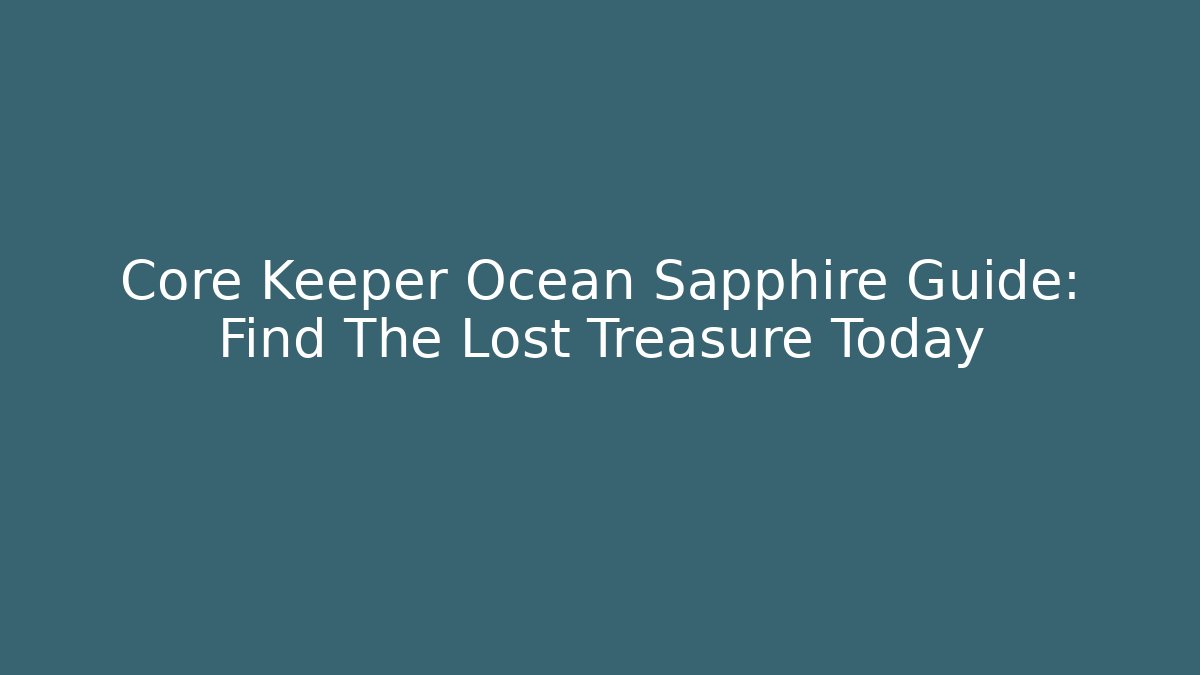 Core Keeper Ocean Sapphire Guide: Find The Lost Treasure Today