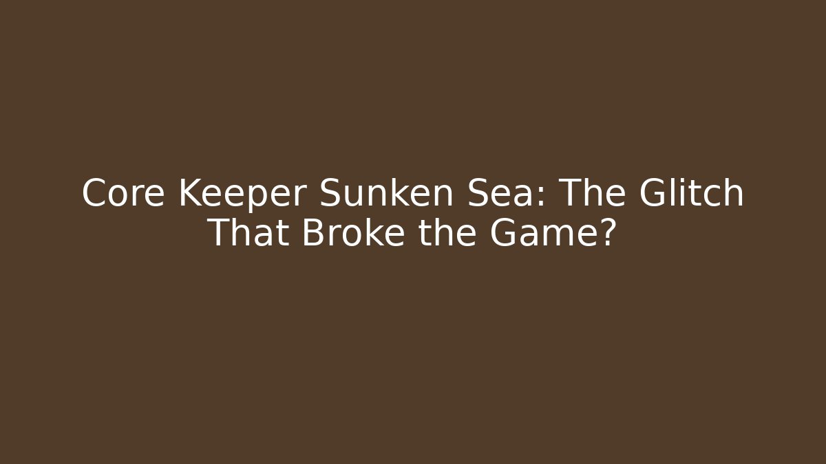 Core Keeper Sunken Sea: The Glitch That Broke the Game?