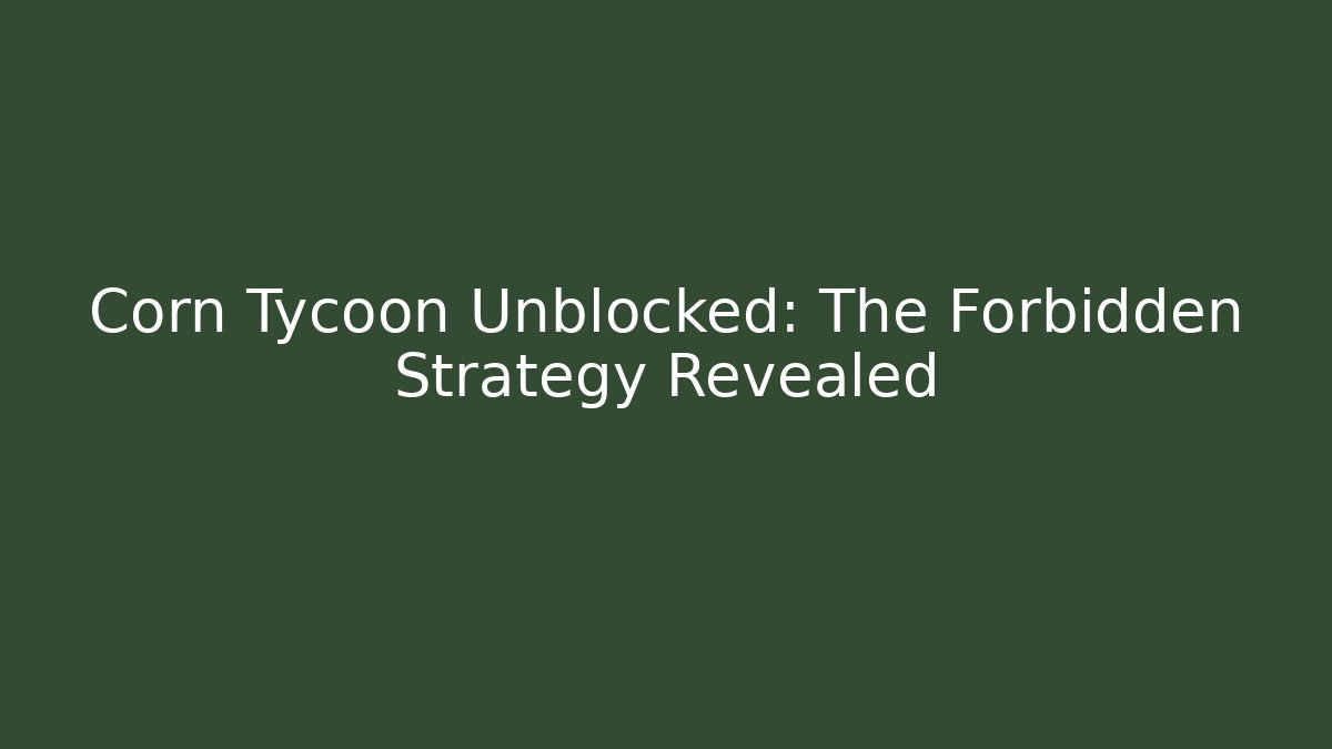 Corn Tycoon Unblocked: The Forbidden Strategy Revealed
