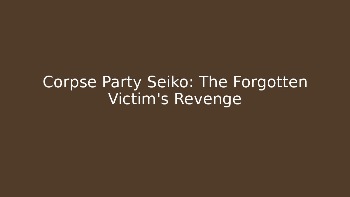 Corpse Party Seiko: The Forgotten Victim's Revenge - The Family Holidays