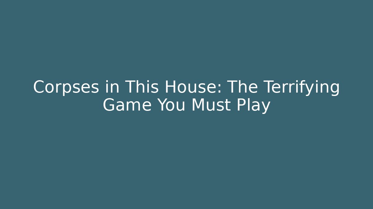 Corpses in This House: The Terrifying Game You Must Play