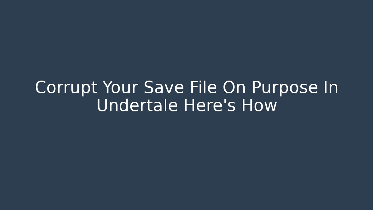 Corrupt Your Save File On Purpose In Undertale Here's How