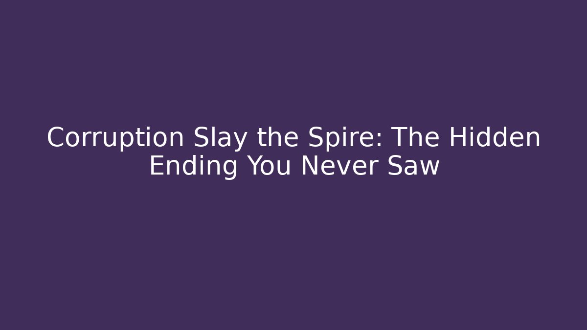 Corruption Slay the Spire: The Hidden Ending You Never Saw