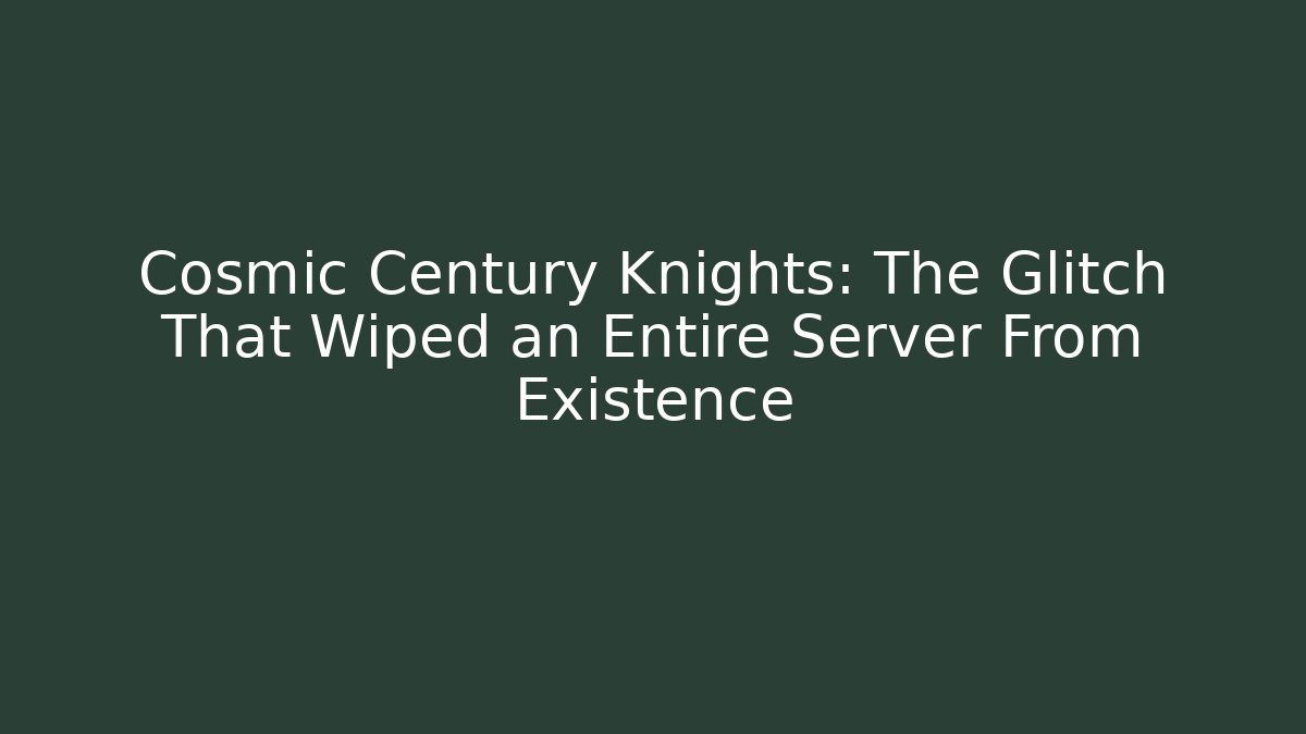 Cosmic Century Knights: The Glitch That Wiped an Entire Server From Existence