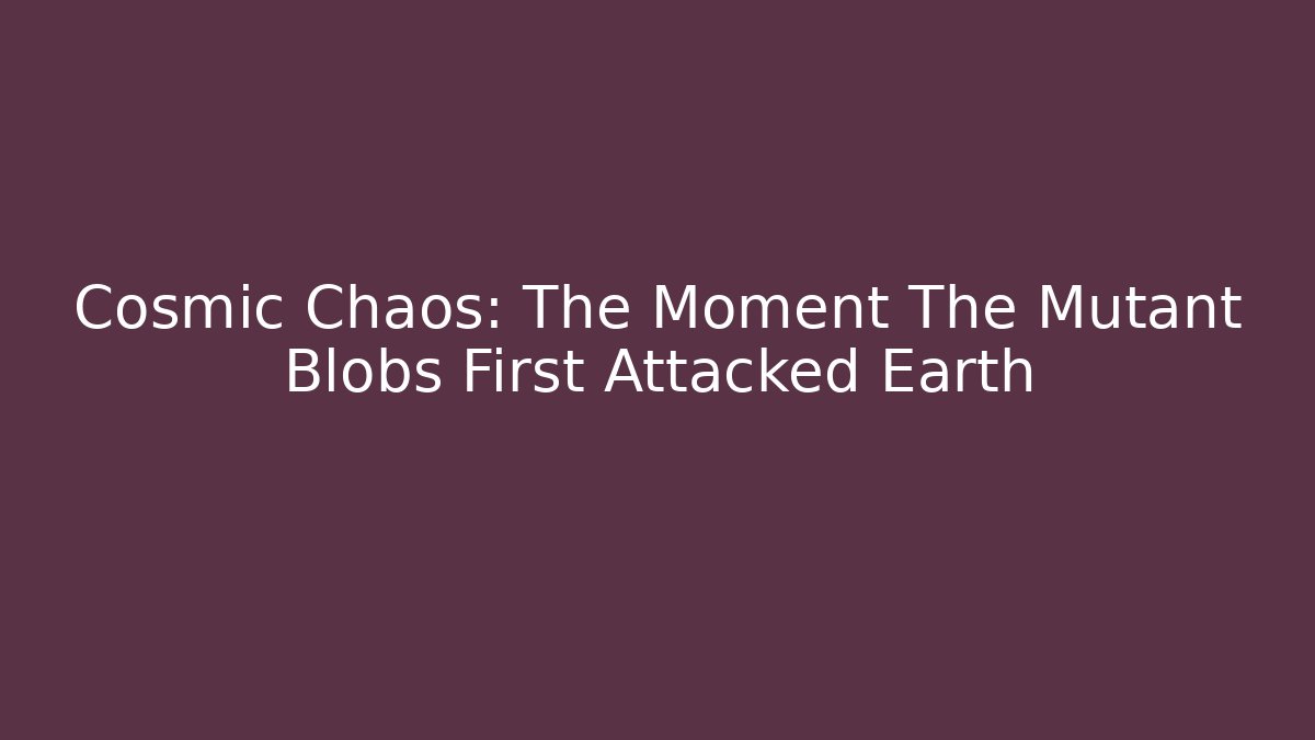 Cosmic Chaos: The Moment The Mutant Blobs First Attacked Earth