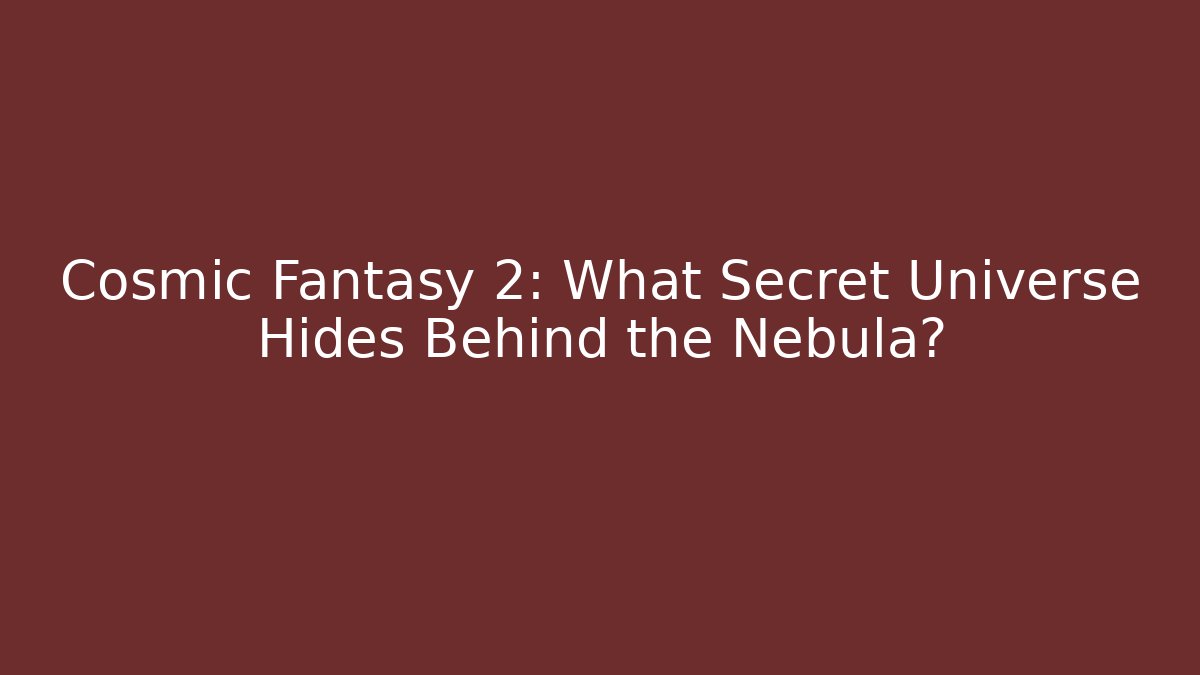 Cosmic Fantasy 2: What Secret Universe Hides Behind the Nebula?