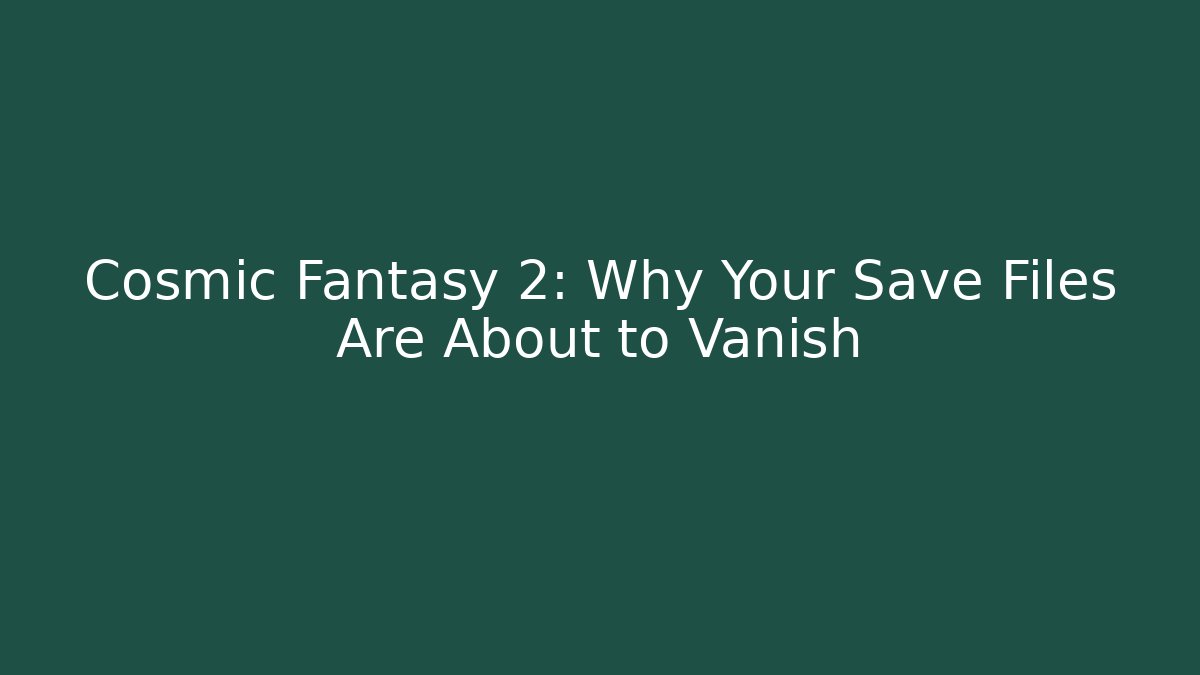 Cosmic Fantasy 2: Why Your Save Files Are About to Vanish