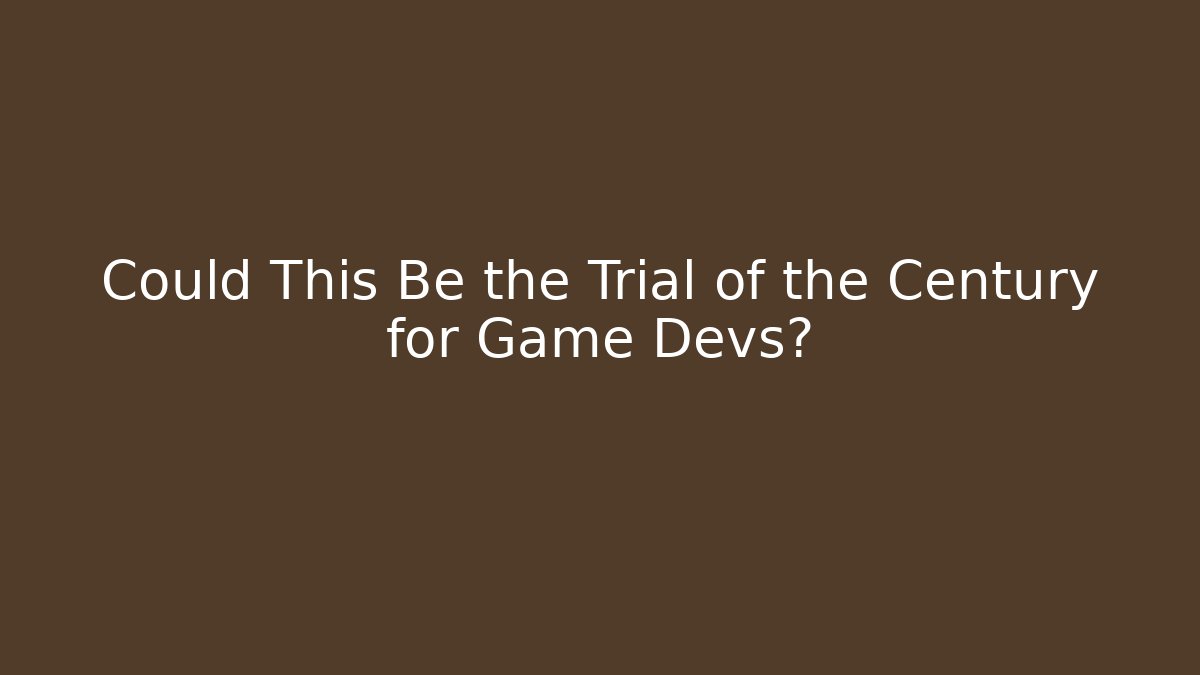Could This Be the Trial of the Century for Game Devs?