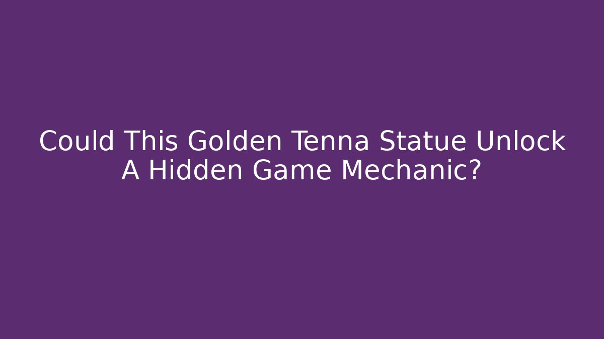 Could This Golden Tenna Statue Unlock A Hidden Game Mechanic?