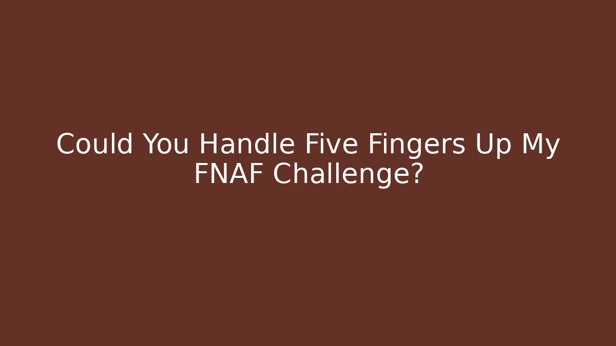 Could You Handle Five Fingers Up My FNAF Challenge?