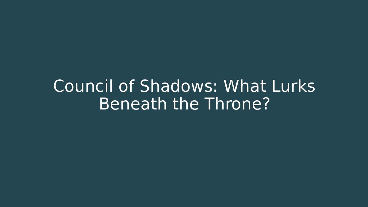 Council of Shadows: What Lurks Beneath the Throne?