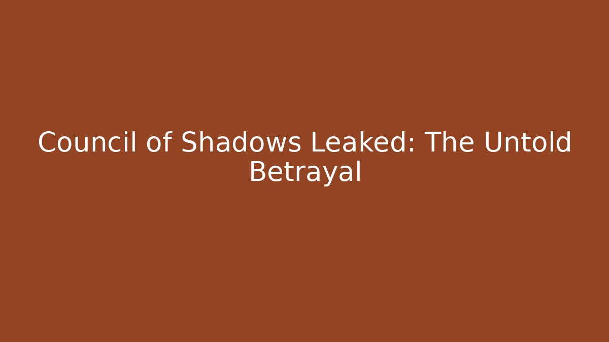 Council of Shadows Leaked: The Untold Betrayal