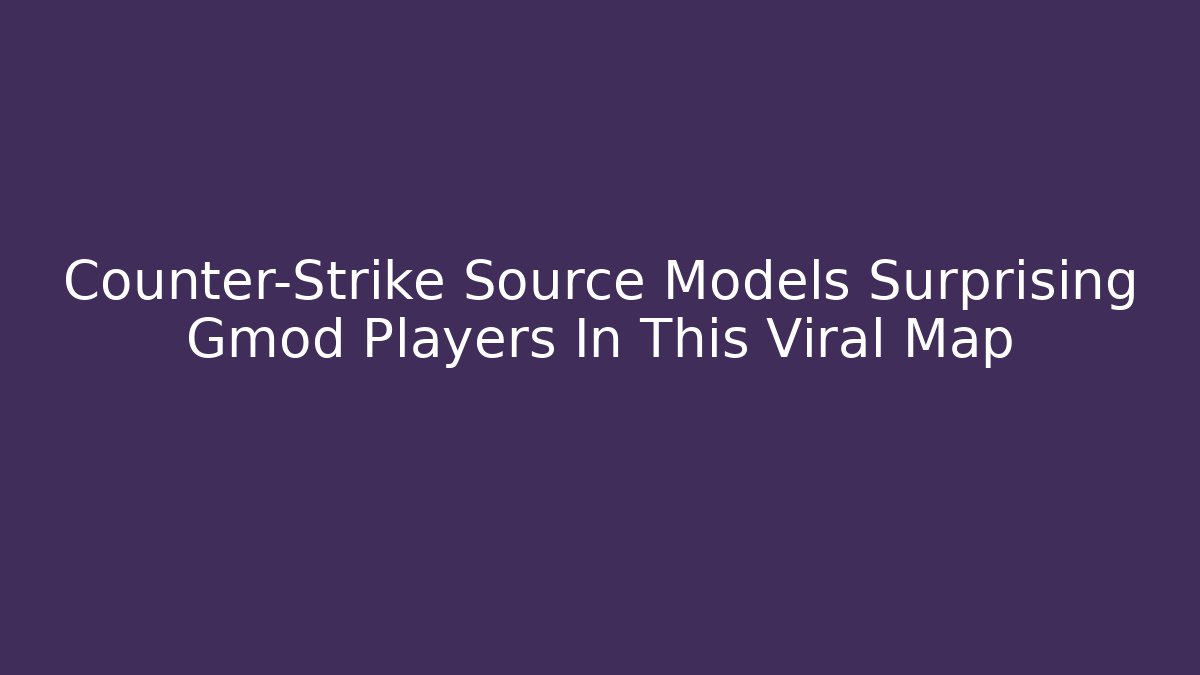 Counter-Strike Source Models Surprising Gmod Players In This Viral Map