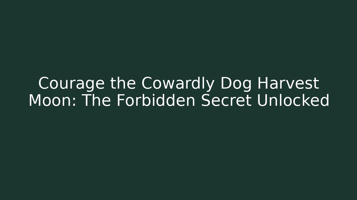 Courage the Cowardly Dog Harvest Moon: The Forbidden Secret Unlocked