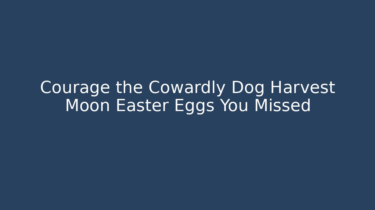 Courage the Cowardly Dog Harvest Moon Easter Eggs You Missed