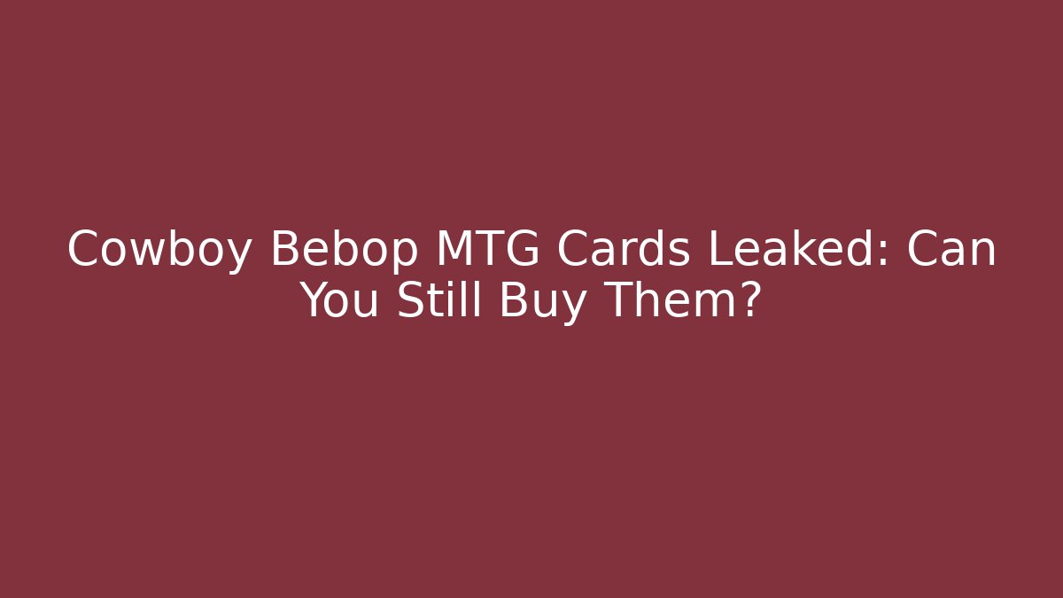 Cowboy Bebop MTG Cards Leaked: Can You Still Buy Them?