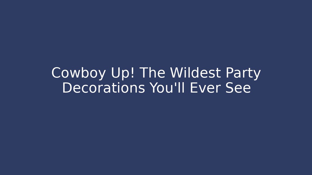 Cowboy Up! The Wildest Party Decorations You'll Ever See