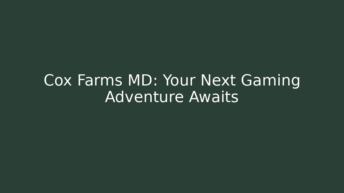 Cox Farms MD: Your Next Gaming Adventure Awaits