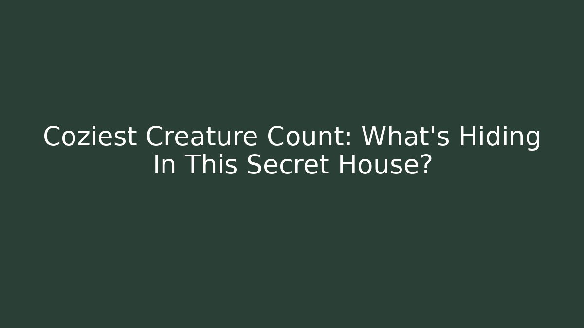 Coziest Creature Count: What's Hiding In This Secret House?