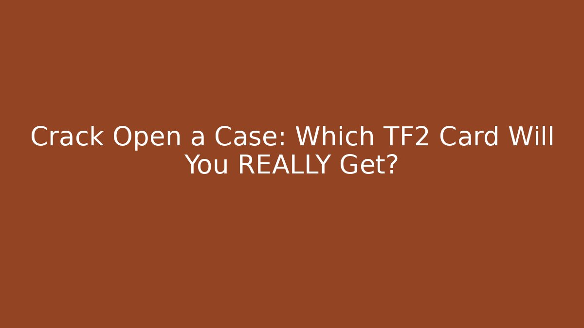 Crack Open a Case: Which TF2 Card Will You REALLY Get?