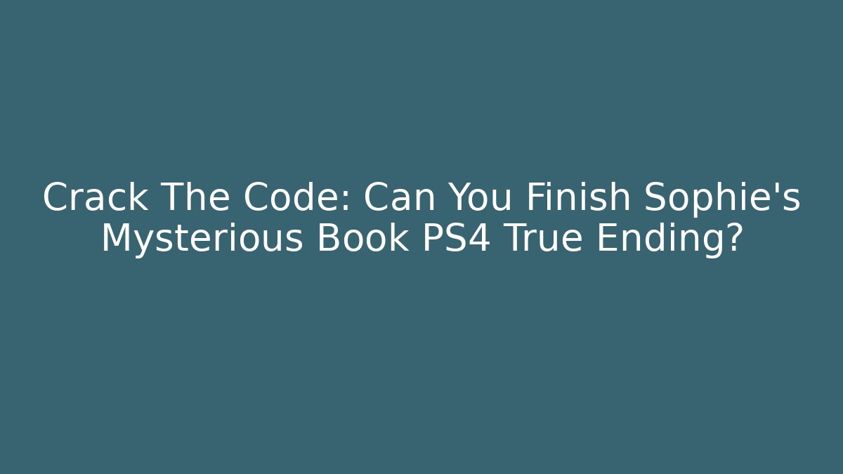 Crack The Code: Can You Finish Sophie's Mysterious Book PS4 True Ending?