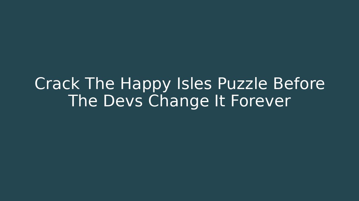 Crack The Happy Isles Puzzle Before The Devs Change It Forever