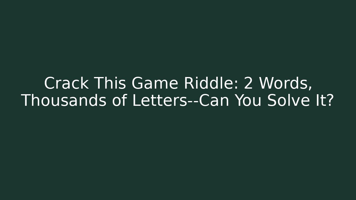 Crack This Game Riddle: 2 Words, Thousands of Letters—Can You Solve It?