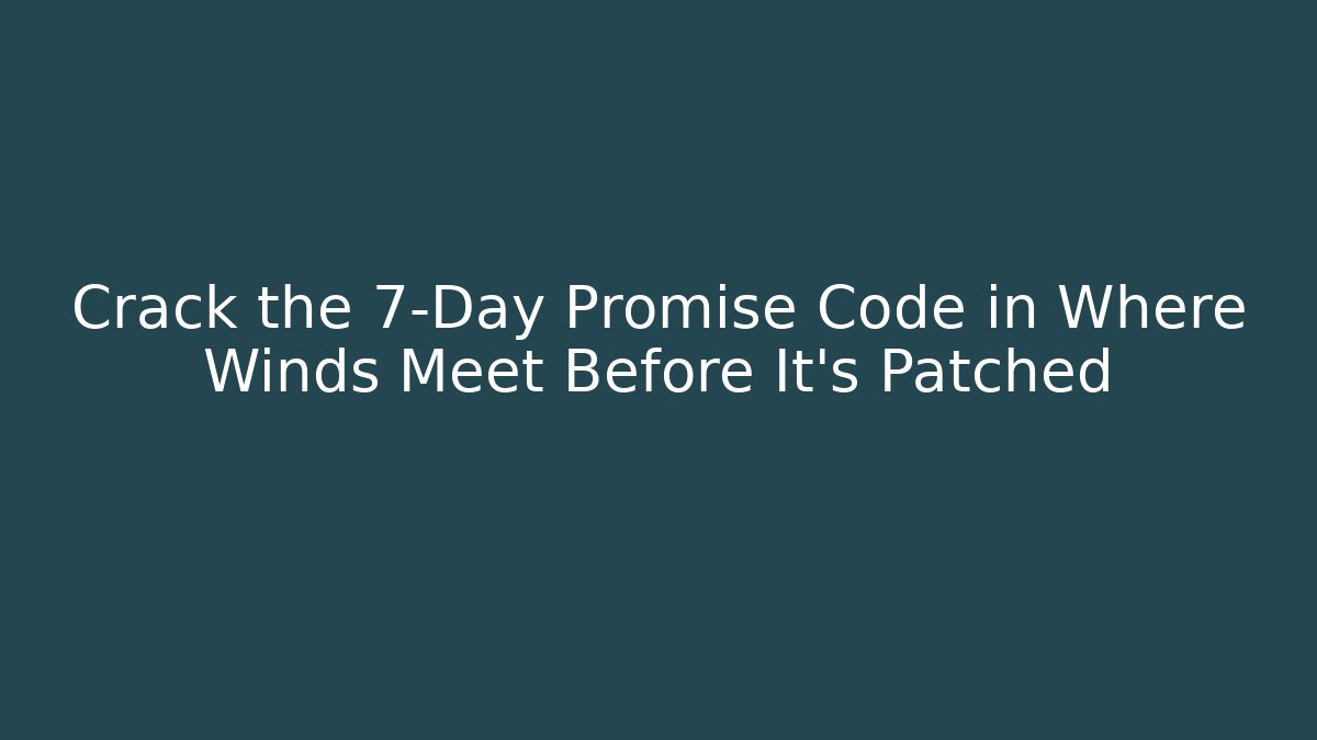 Crack the 7-Day Promise Code in Where Winds Meet Before It's Patched - The Family Holidays