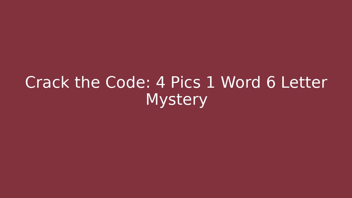 Crack the Code: 4 Pics 1 Word 6 Letter Mystery - The Family Holidays