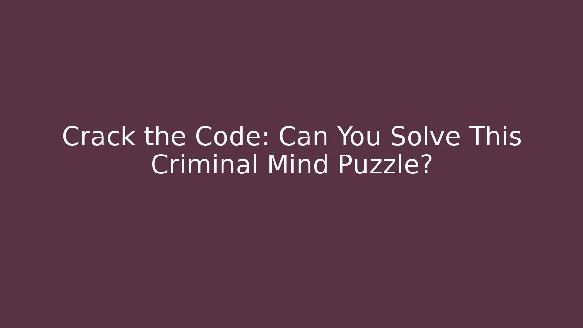 Crack the Code: Can You Solve This Criminal Mind Puzzle?