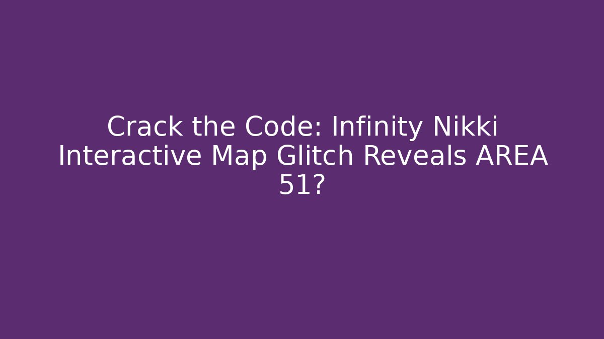 Crack the Code: Infinity Nikki Interactive Map Glitch Reveals AREA 51?