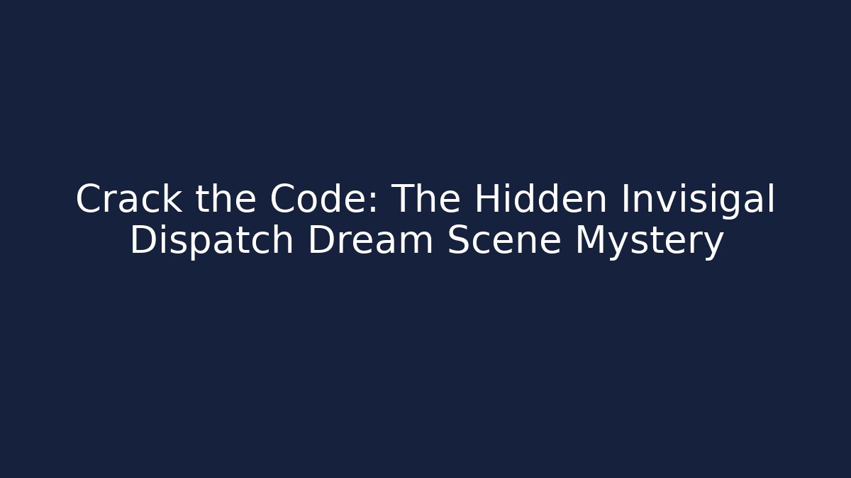 Crack the Code: The Hidden Invisigal Dispatch Dream Scene Mystery