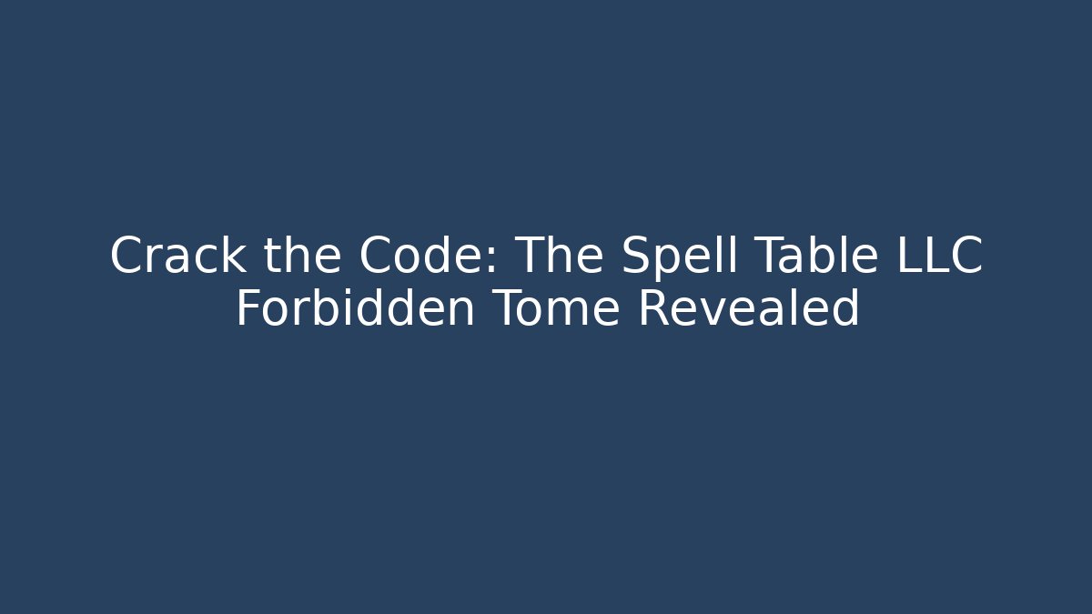 Crack the Code: The Spell Table LLC Forbidden Tome Revealed