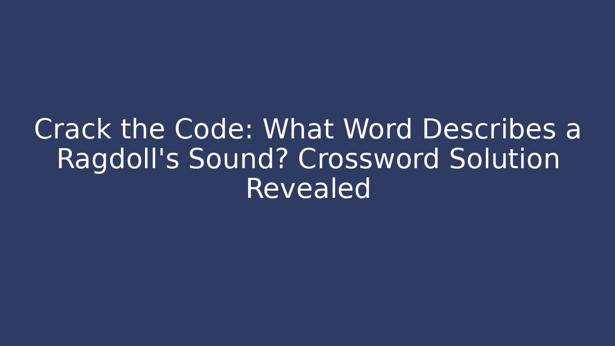 Crack the Code: What Word Describes a Ragdoll's Sound? Crossword Solution Revealed