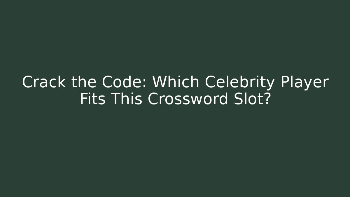 Crack the Code: Which Celebrity Player Fits This Crossword Slot?