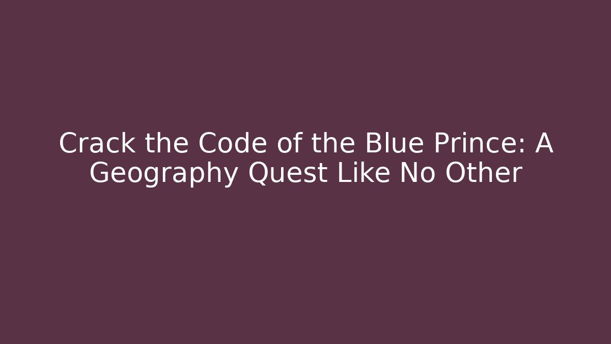 Crack the Code of the Blue Prince: A Geography Quest Like No Other