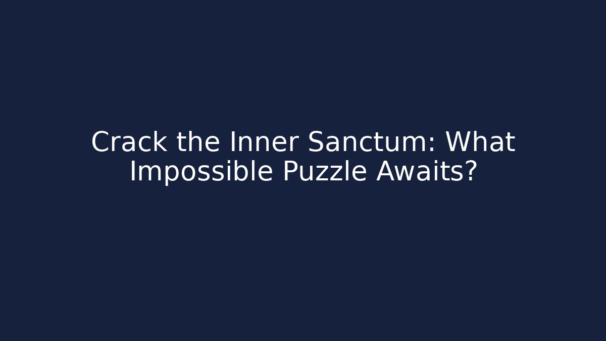 Crack the Inner Sanctum: What Impossible Puzzle Awaits?