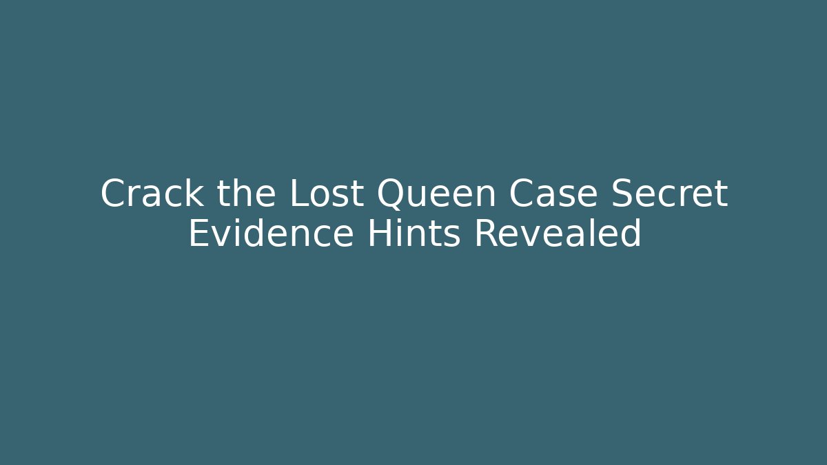 Crack the Lost Queen Case Secret Evidence Hints Revealed